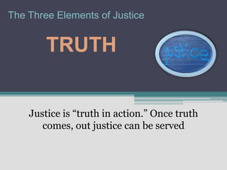 The Three Elements of Justice


        TRUTH


    Justice is “truth in action.” Once truth
       comes, out justice can be served
 