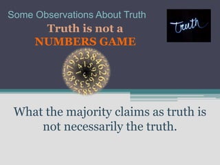 Some Observations About Truth
      Truth is not a
     NUMBERS GAME




 What the majority claims as truth is
     not necessarily the truth.
 