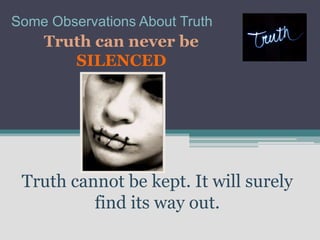 Some Observations About Truth
    Truth can never be
       SILENCED




 Truth cannot be kept. It will surely
          find its way out.
 