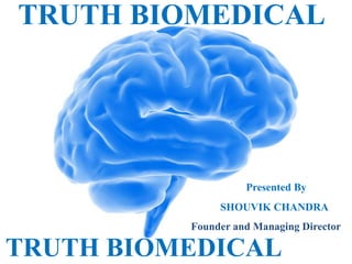 TRUTH BIOMEDICAL

Presented By
SHOUVIK CHANDRA
Founder and Managing Director

TRUTH BIOMEDICAL

 