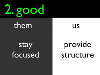 us stay focused good 2. them provide structure