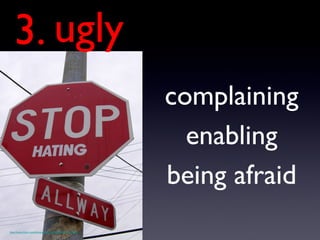 ugly complaining 3. http://www.flickr.com/photos/87373143@N00/3176124800 enabling being afraid