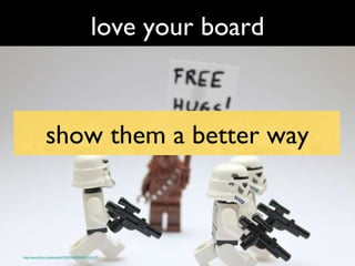 love your board http://www.flickr.com/photos/47287396@N05/4915241275 show them a better way