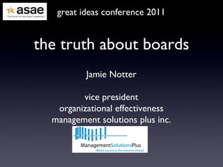 the truth about boards great ideas conference 2011 Jamie Notter vice president organizational effectiveness management solutions plus inc. 