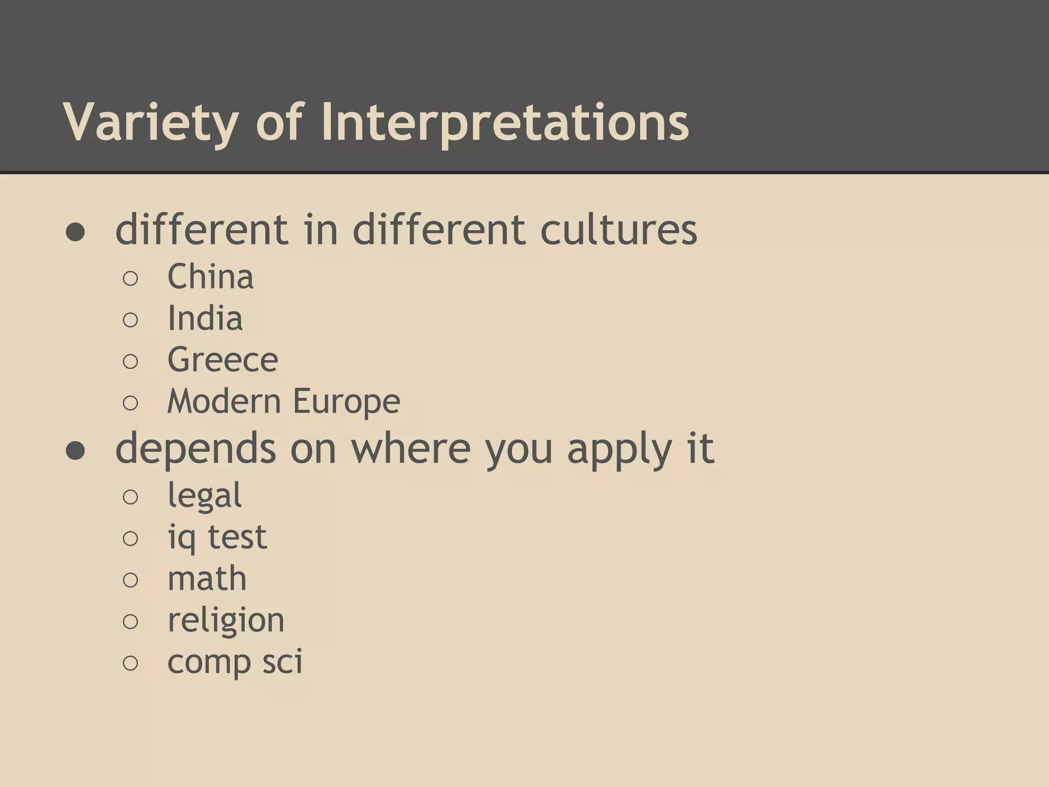 Variety of Interpretations
● different in different cultures
○
○
○
○

China
India
Greece
Modern Europe

● depends on where you apply it
○
○
○
○
○

legal
iq test
math
religion
comp sci

 