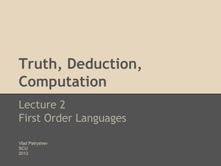 Truth, Deduction,
Computation
Lecture 2
First Order Languages
Vlad Patryshev
SCU
2013

 