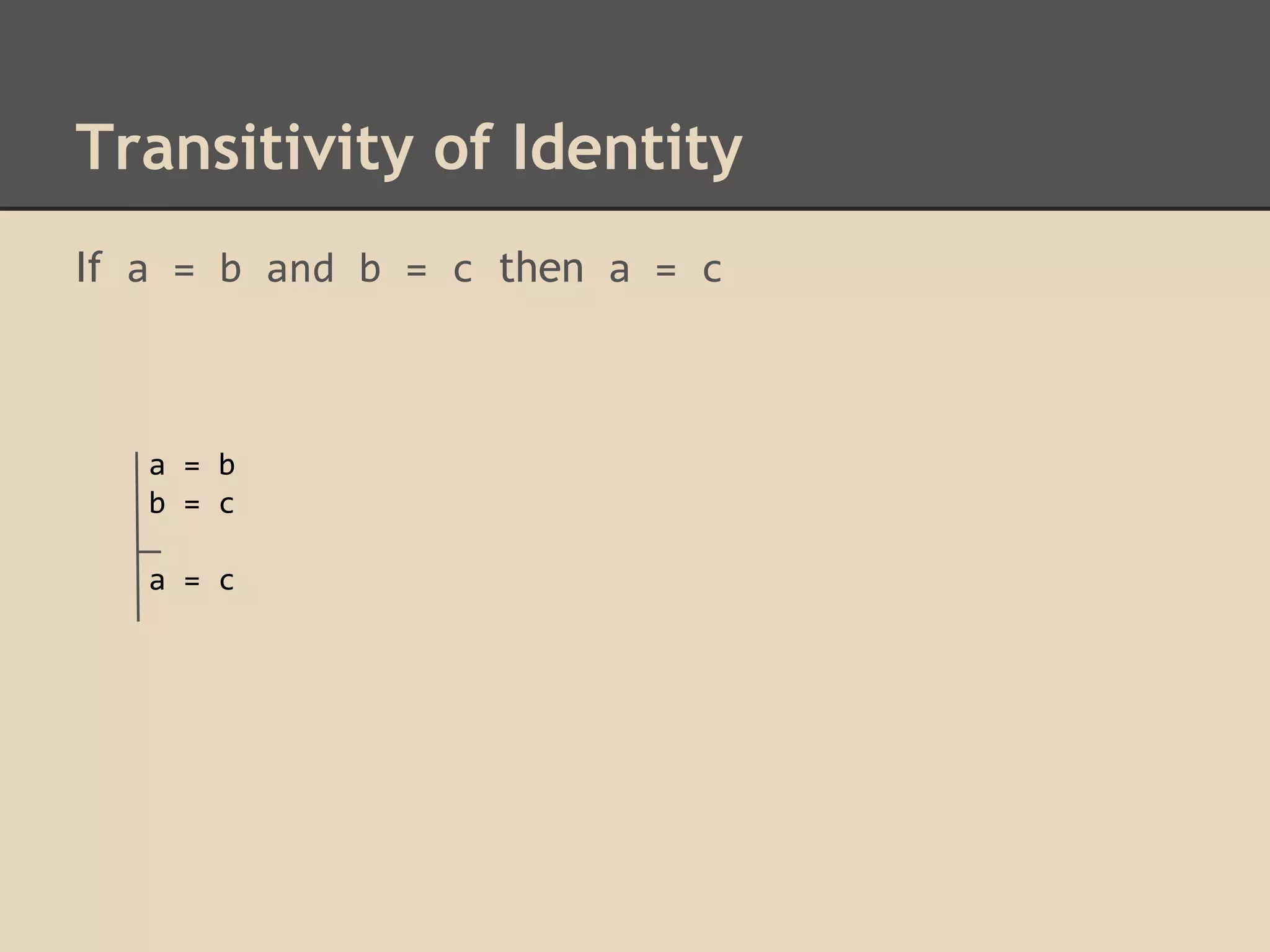 Transitivity of Identity
If a = b and b = c then a = c

a = b
b = c
a = c

 