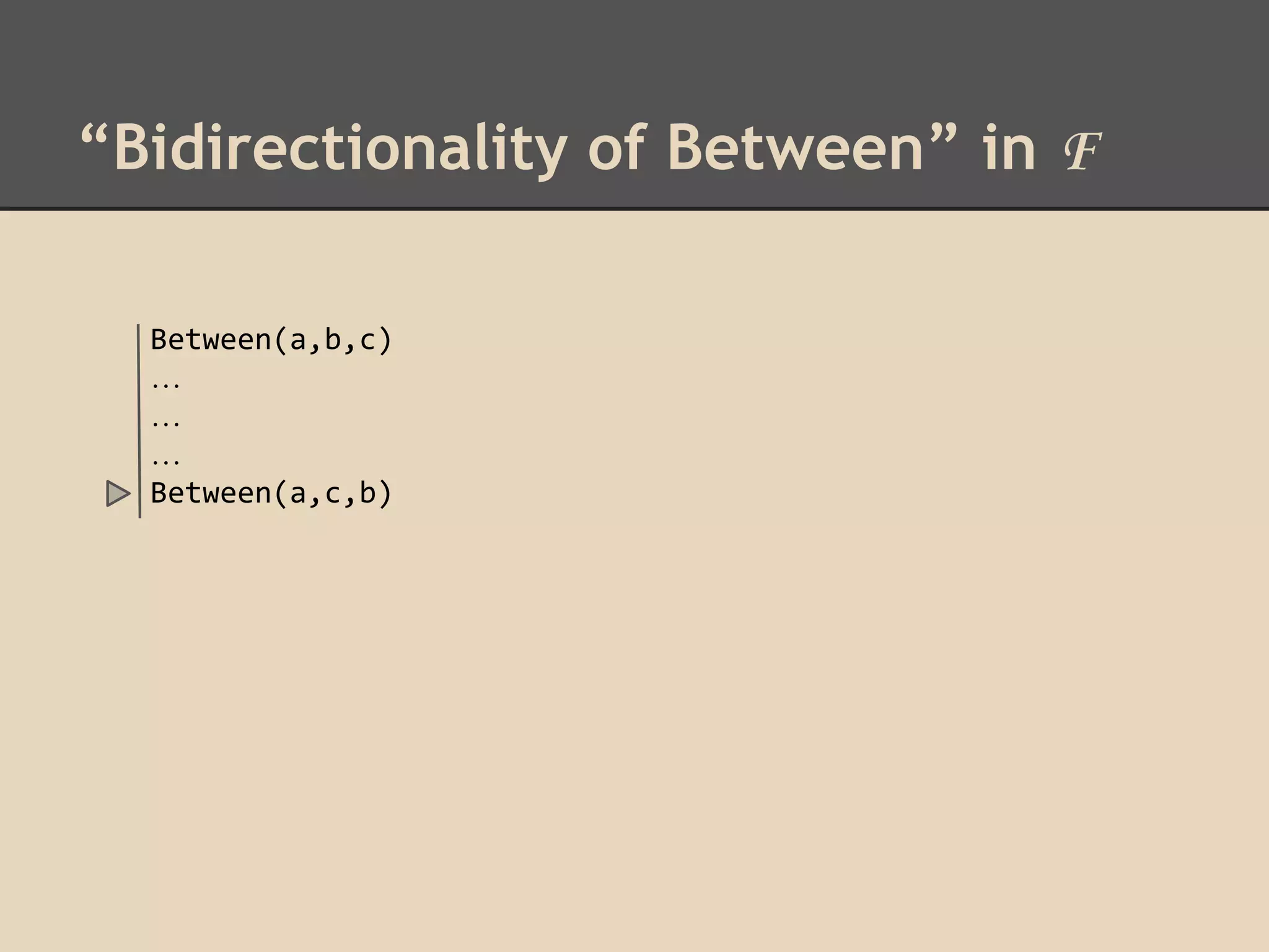 “Bidirectionality of Between” in F
Between(a,b,c)
…
…
…
Between(a,c,b)

 