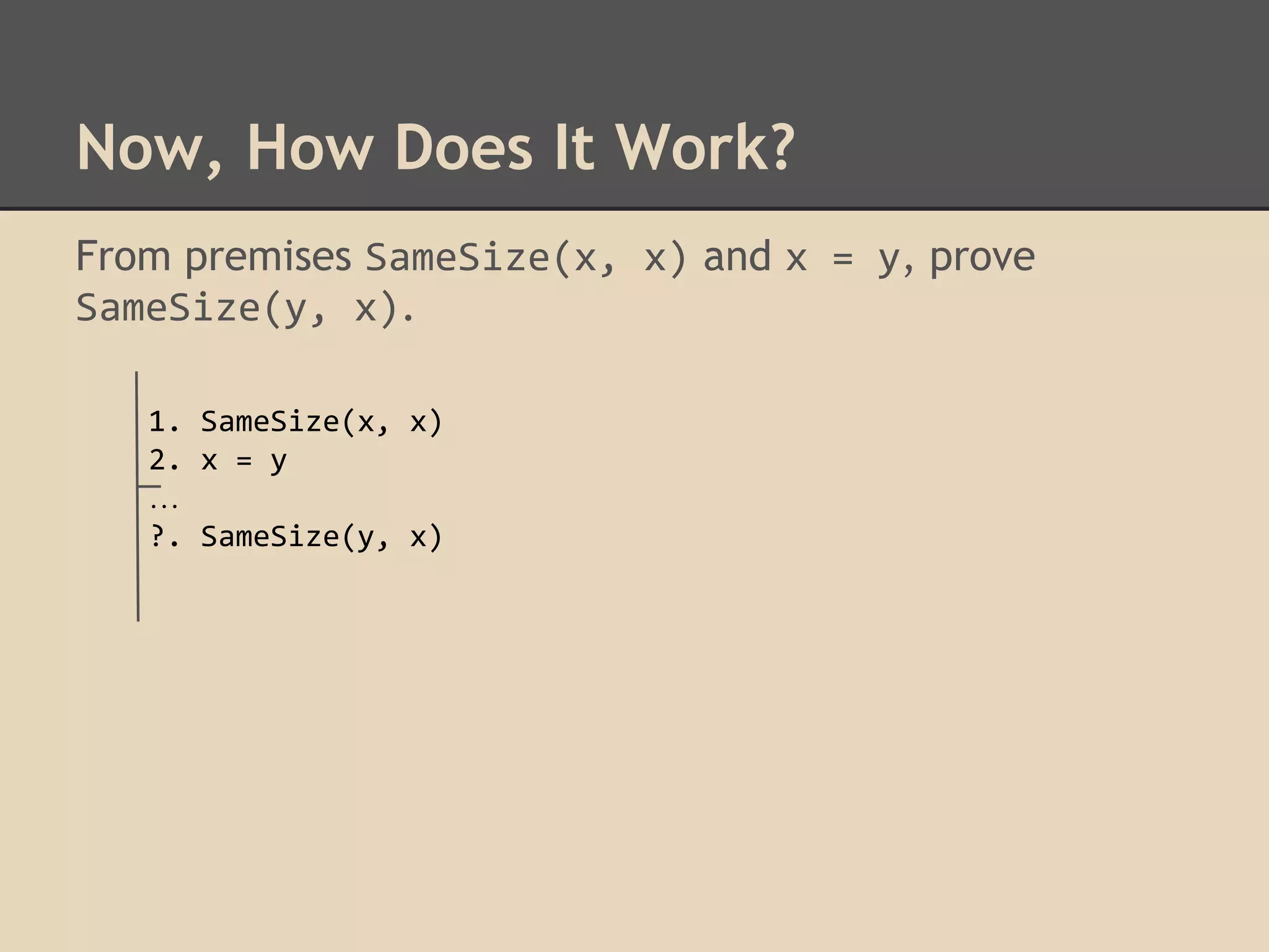 Now, How Does It Work?
From premises SameSize(x, x) and x = y, prove
SameSize(y, x).
1. SameSize(x, x)
2. x = y
…
?. SameSize(y, x)

 