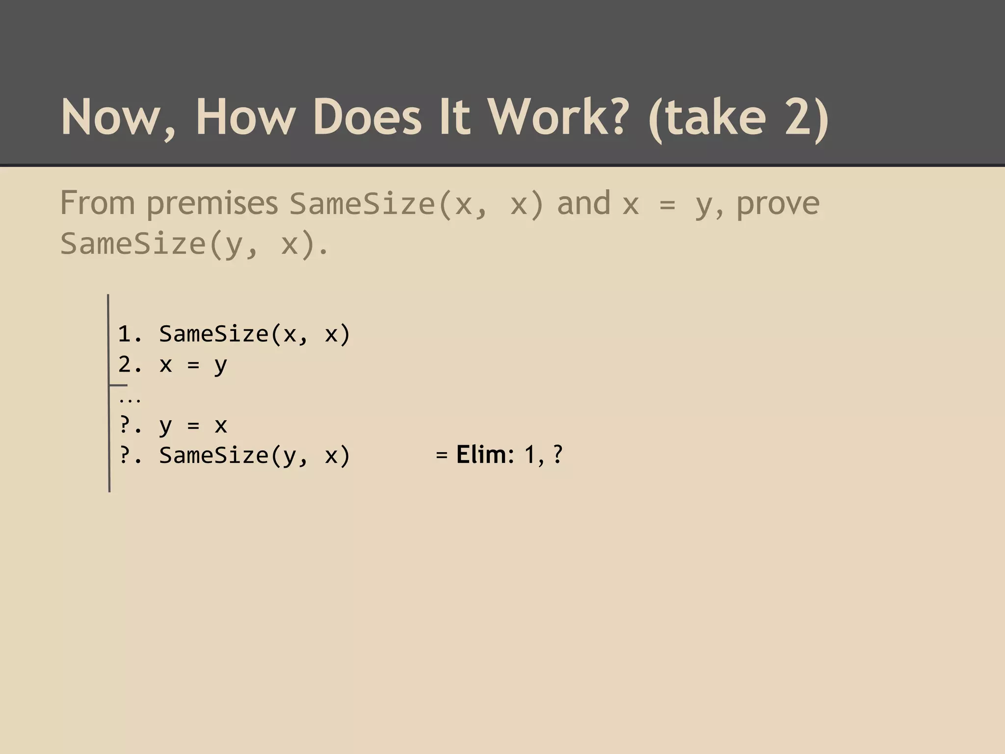 Now, How Does It Work? (take 2)
From premises SameSize(x, x) and x = y, prove
SameSize(y, x).
1.
2.
…
?.
?.

SameSize(x, x)
x = y
y = x
SameSize(y, x)

= Elim: 1, ?

 