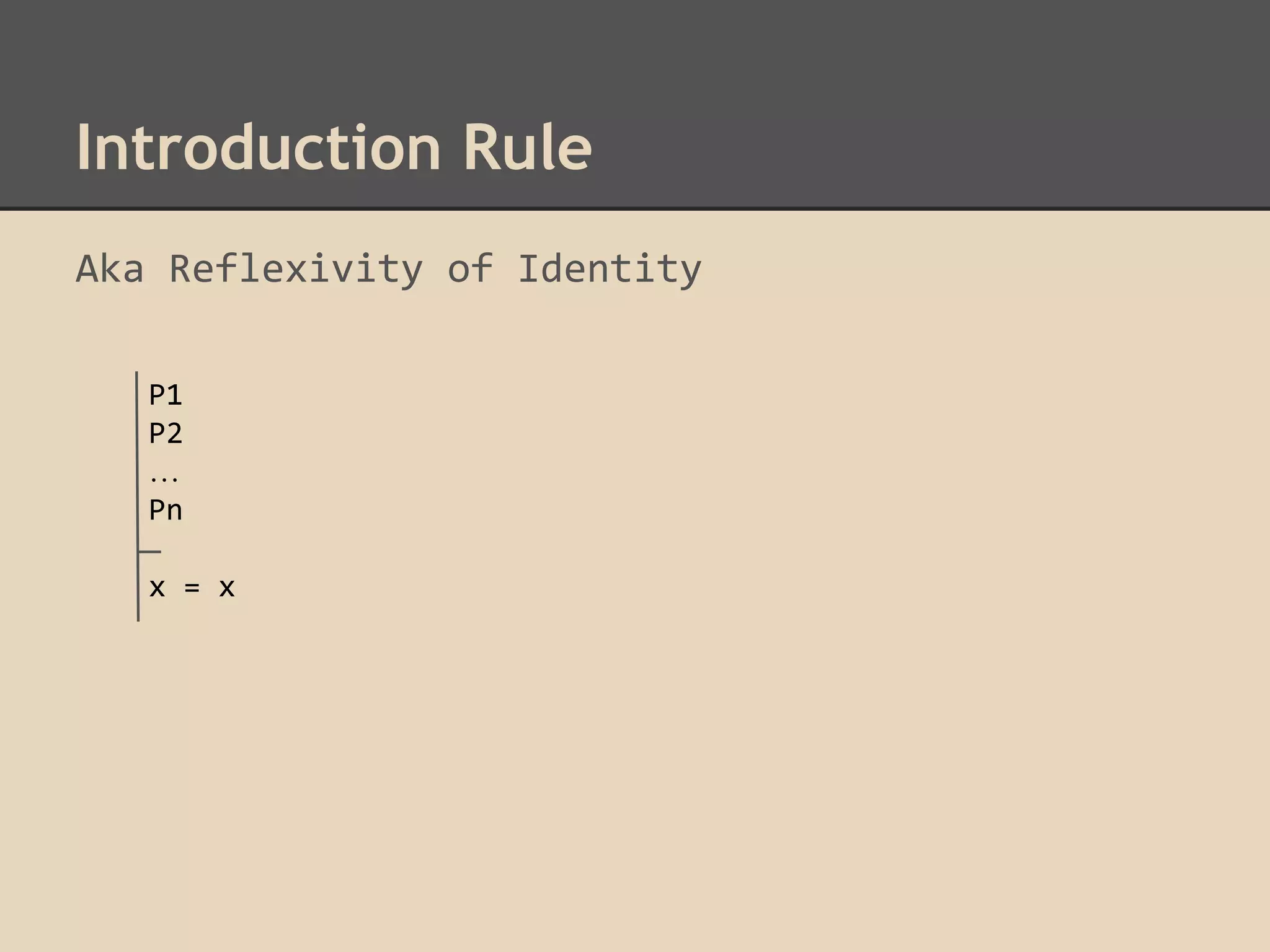 Introduction Rule
Aka Reflexivity of Identity
P1
P2
…
Pn
x = x

 