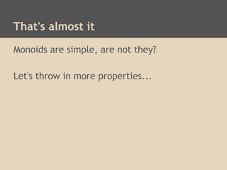 That's almost it
Monoids are simple, are not they?
Let's throw in more properties...

 