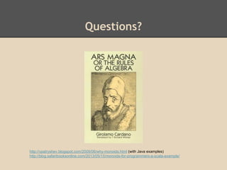 Questions?

http://vpatryshev.blogspot.com/2009/06/why-monoids.html (with Java examples)
http://blog.safaribooksonline.com/2013/05/15/monoids-for-programmers-a-scala-example/

 