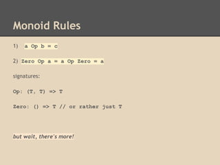 Monoid Rules
1)

a Op b = c

2) Zero Op a = a Op Zero = a
signatures:
Op: (T, T) => T
Zero: () => T // or rather just T

but wait, there's more!

 