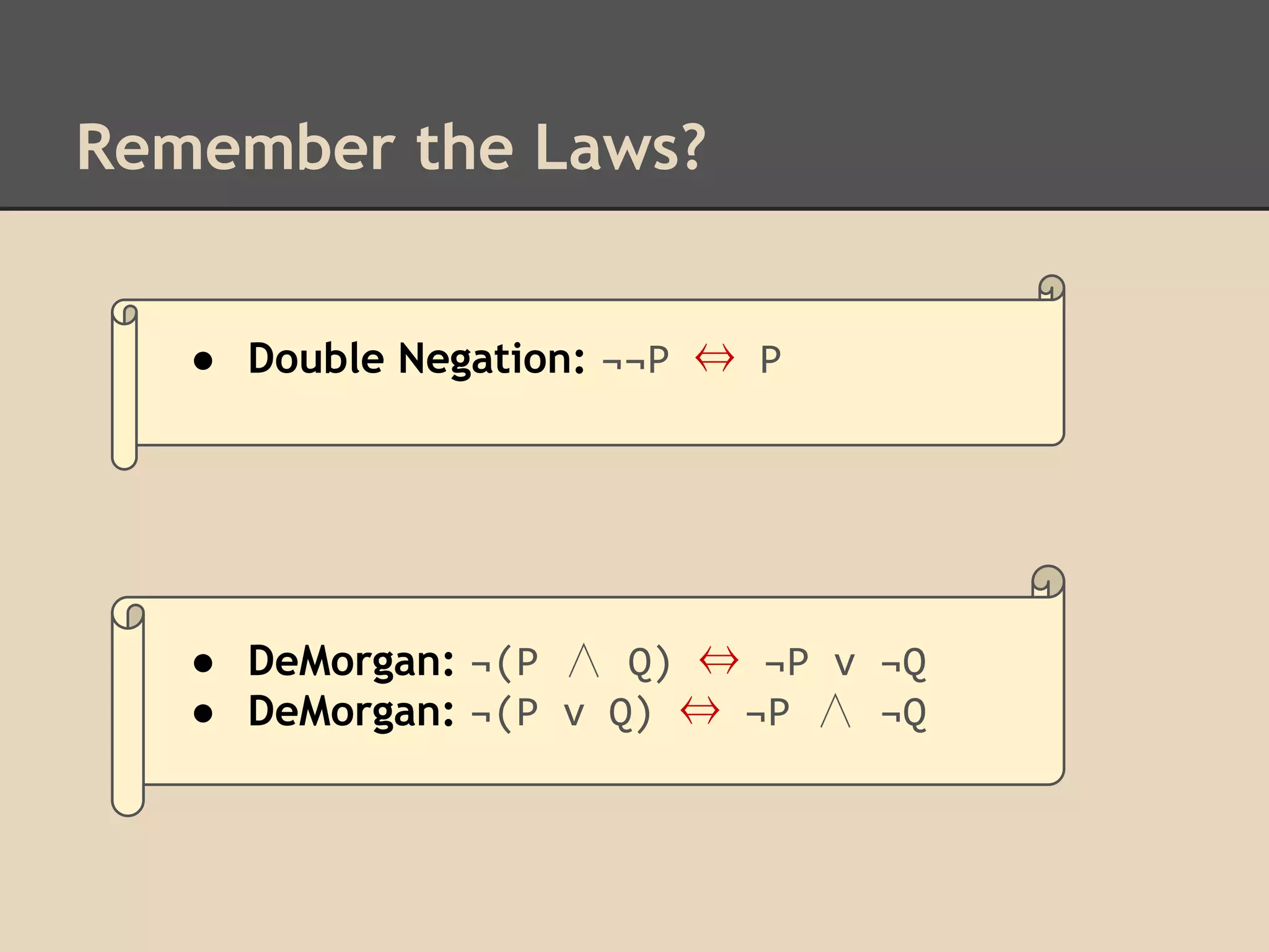 Remember the Laws?
● Double Negation: ¬¬P ⇔ P

● DeMorgan: ¬(P ∧ Q) ⇔ ¬P v ¬Q
● DeMorgan: ¬(P v Q) ⇔ ¬P ∧ ¬Q

 
