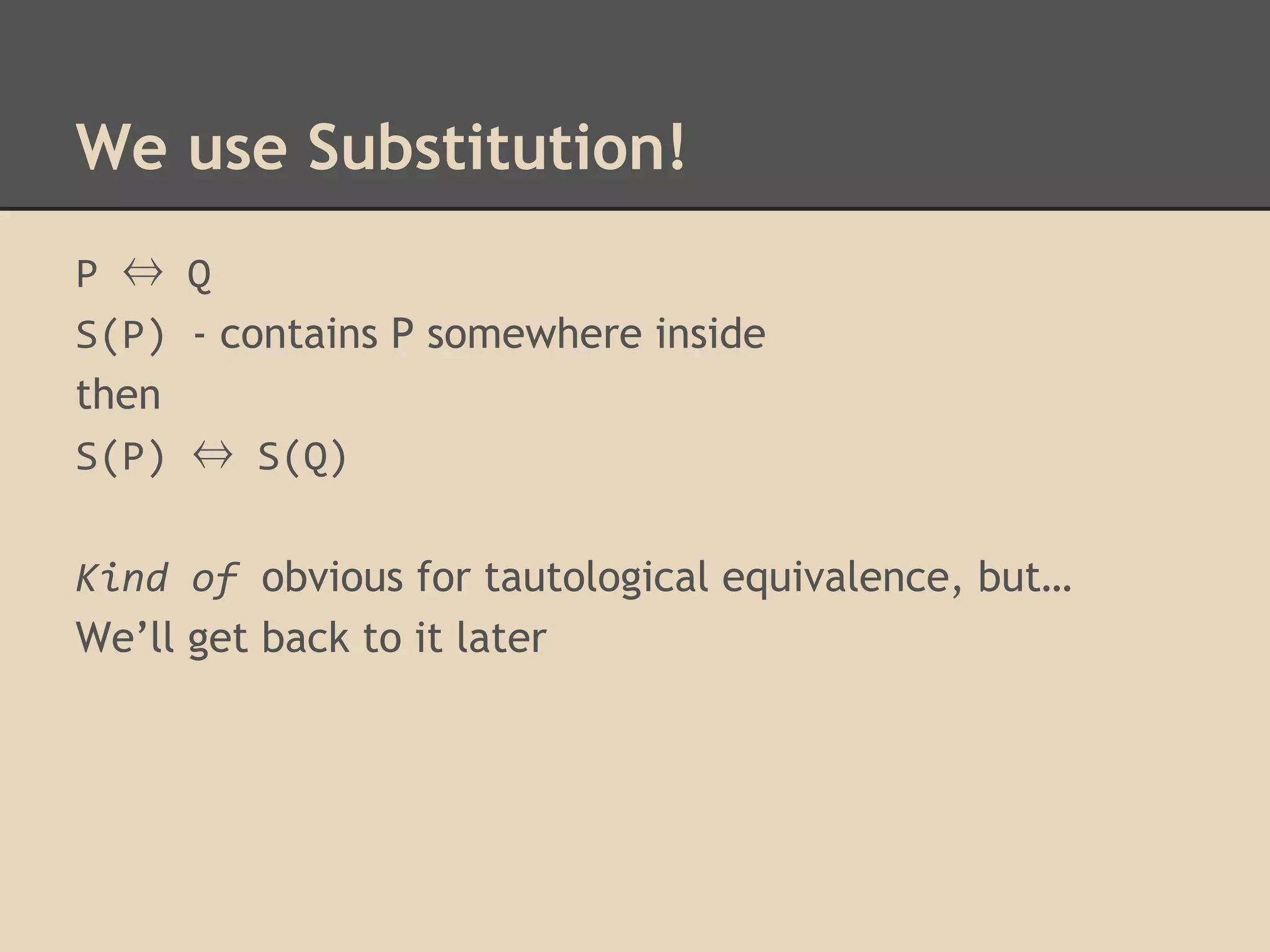 We use Substitution!
P ⇔ Q
S(P) - contains P somewhere inside
then
S(P) ⇔ S(Q)
Kind of obvious for tautological equivalence, but…
We’ll get back to it later

 