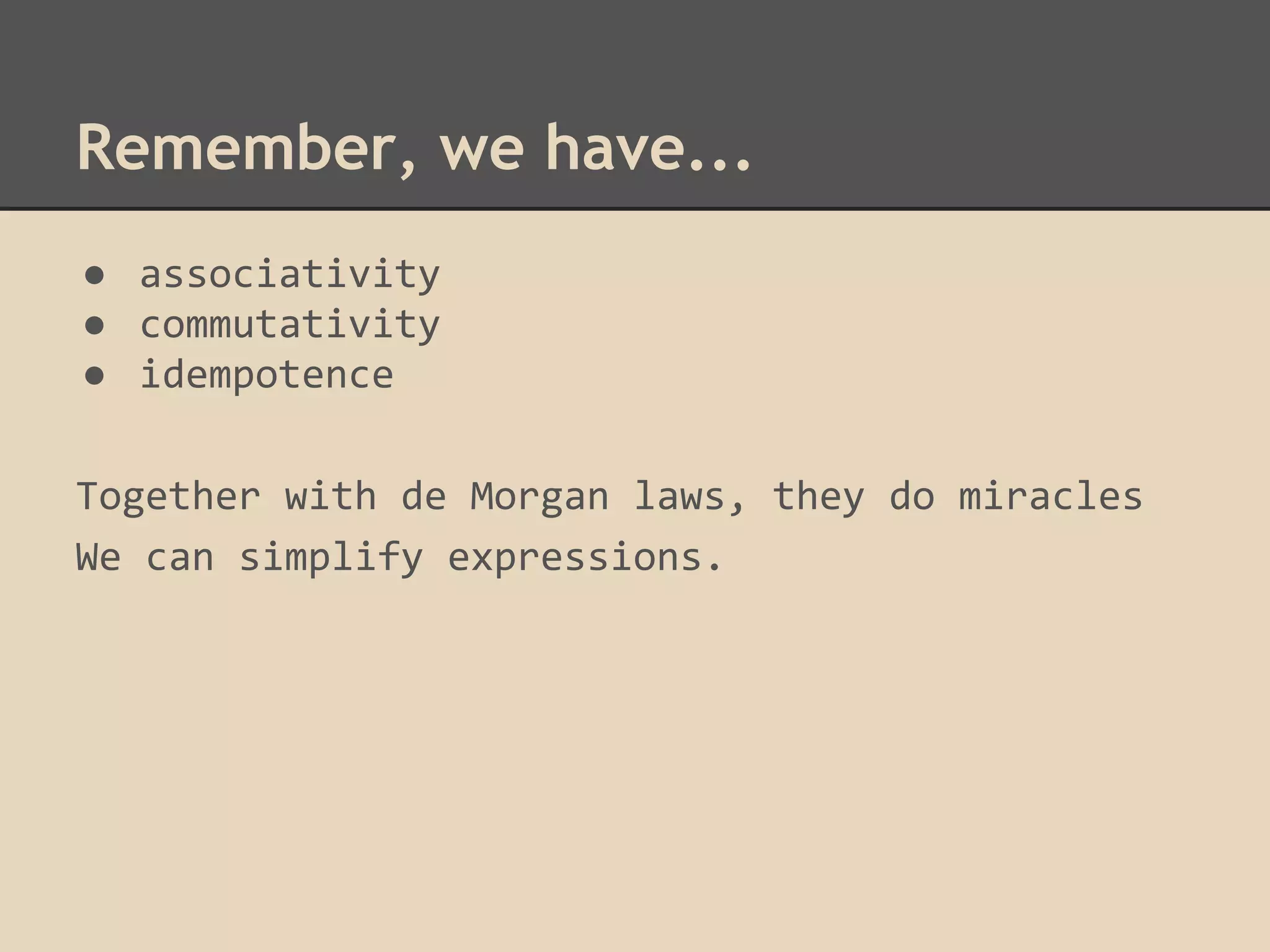 Remember, we have...
● associativity
● commutativity
● idempotence
Together with de Morgan laws, they do miracles
We can simplify expressions.

 