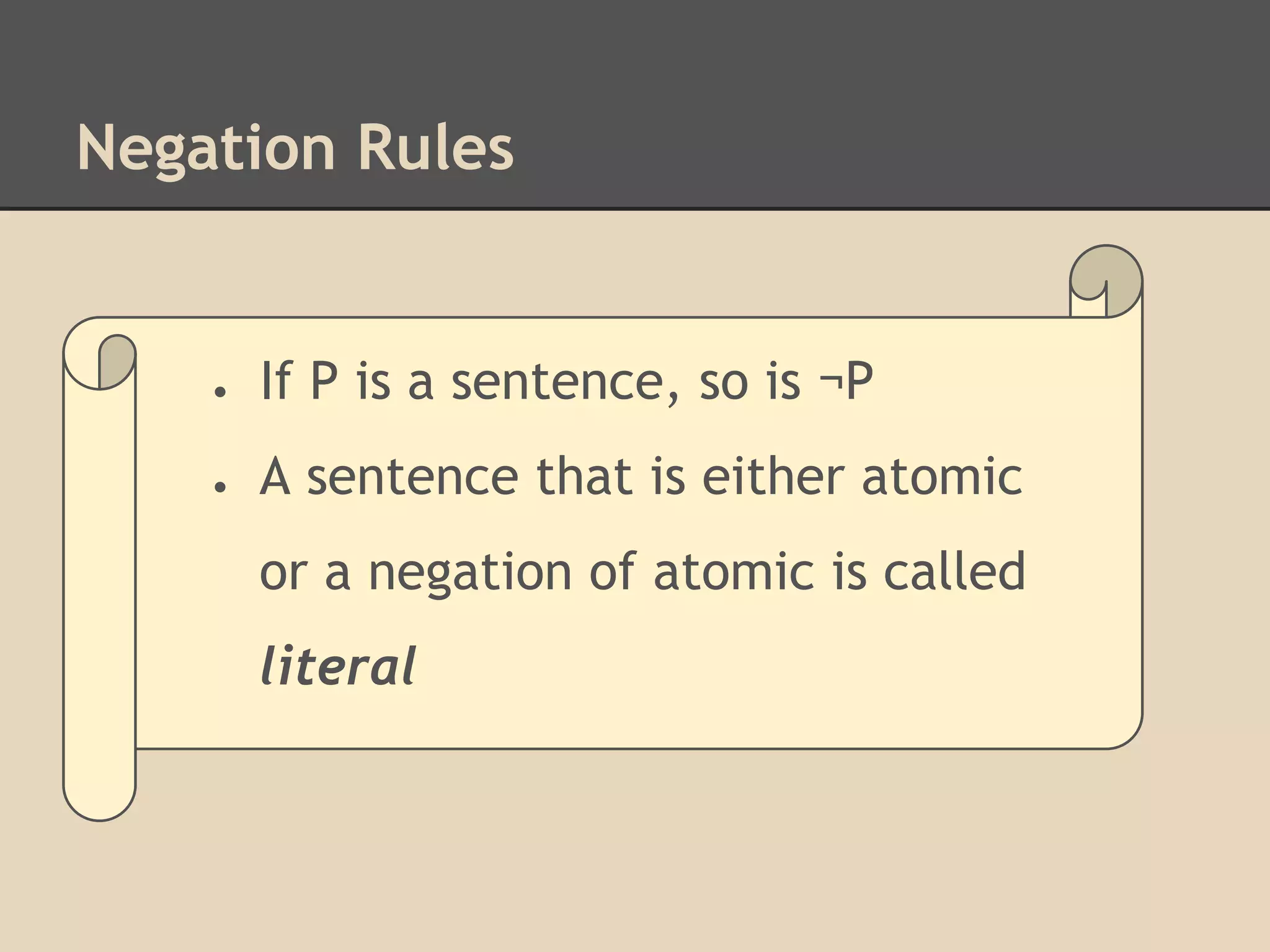 Negation Rules

●

If P is a sentence, so is ¬P

●

A sentence that is either atomic
or a negation of atomic is called
literal

 
