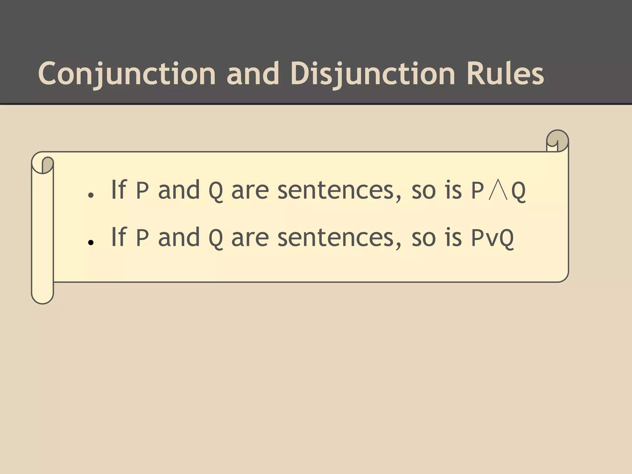 Conjunction and Disjunction Rules

●

If P and Q are sentences, so is P∧Q

●

If P and Q are sentences, so is PvQ

 