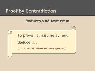 Proof by Contradiction
Reductio ad Absurdum

To prove ¬S, assume S, and
deduce ⊥.
(⊥ is called “contradiction symbol”)

 