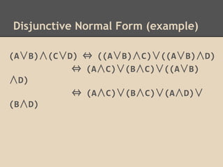 Disjunctive Normal Form (example)
(A∨B)∧(C∨D) ⇔ ((A∨B)∧C)∨((A∨B)∧D)
⇔ (A∧C)∨(B∧C)∨((A∨B)
∧D)
⇔ (A∧C)∨(B∧C)∨(A∧D)∨
(B∧D)

 