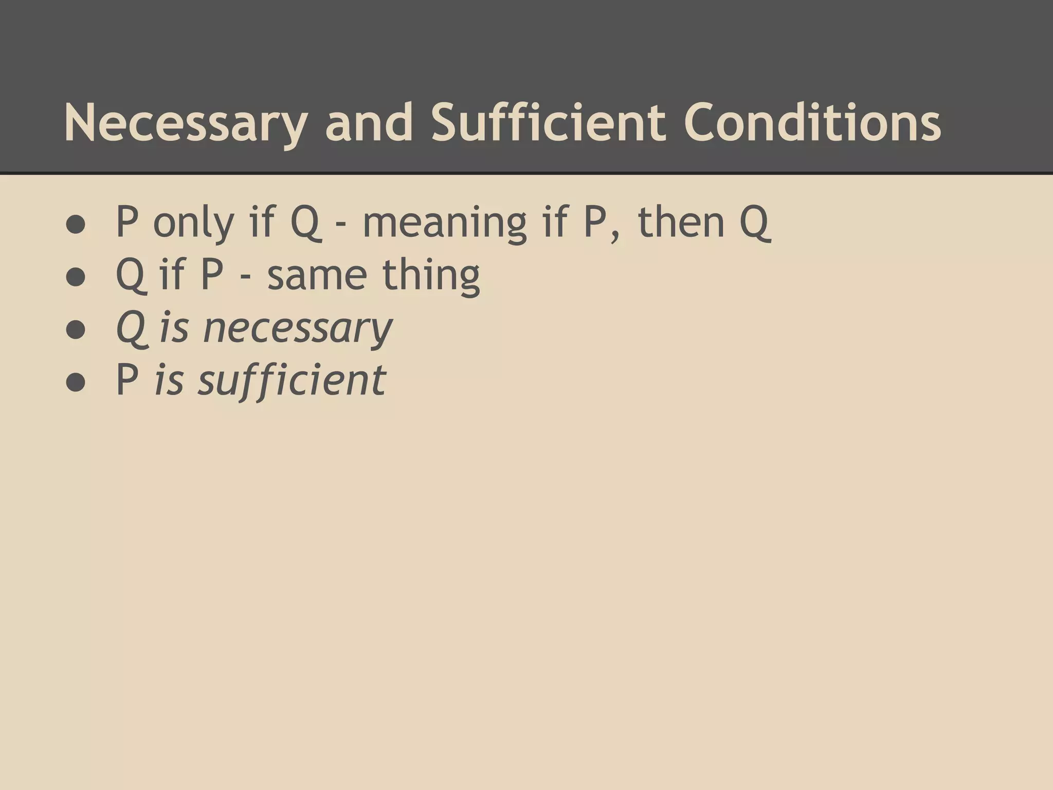 Necessary and Sufficient Conditions
●
●
●
●

P only if Q - meaning if P, then Q
Q if P - same thing
Q is necessary
P is sufficient

 