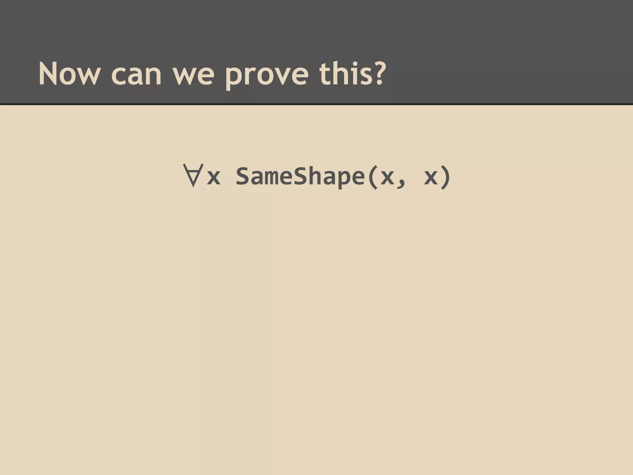 Now can we prove this?
∀x SameShape(x, x)

 