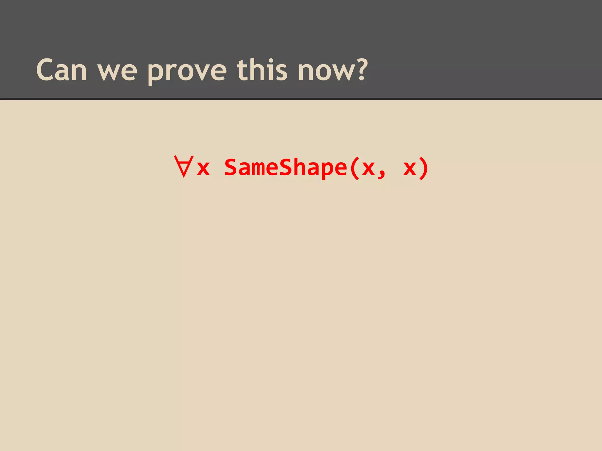 Can we prove this now?
∀x SameShape(x, x)

 
