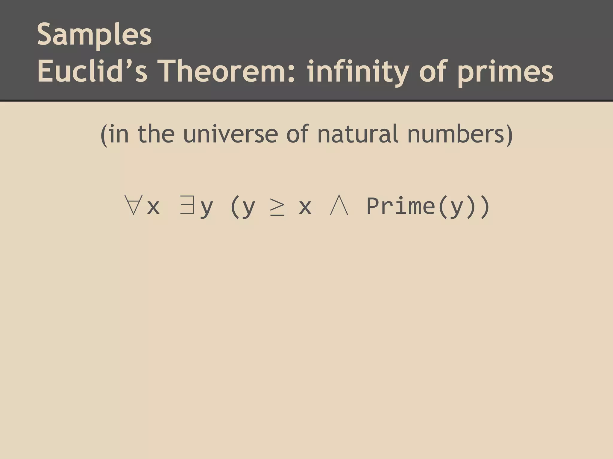 Samples
Euclid’s Theorem: infinity of primes
(in the universe of natural numbers)
∀x ∃y (y ≥ x ∧ Prime(y))

 