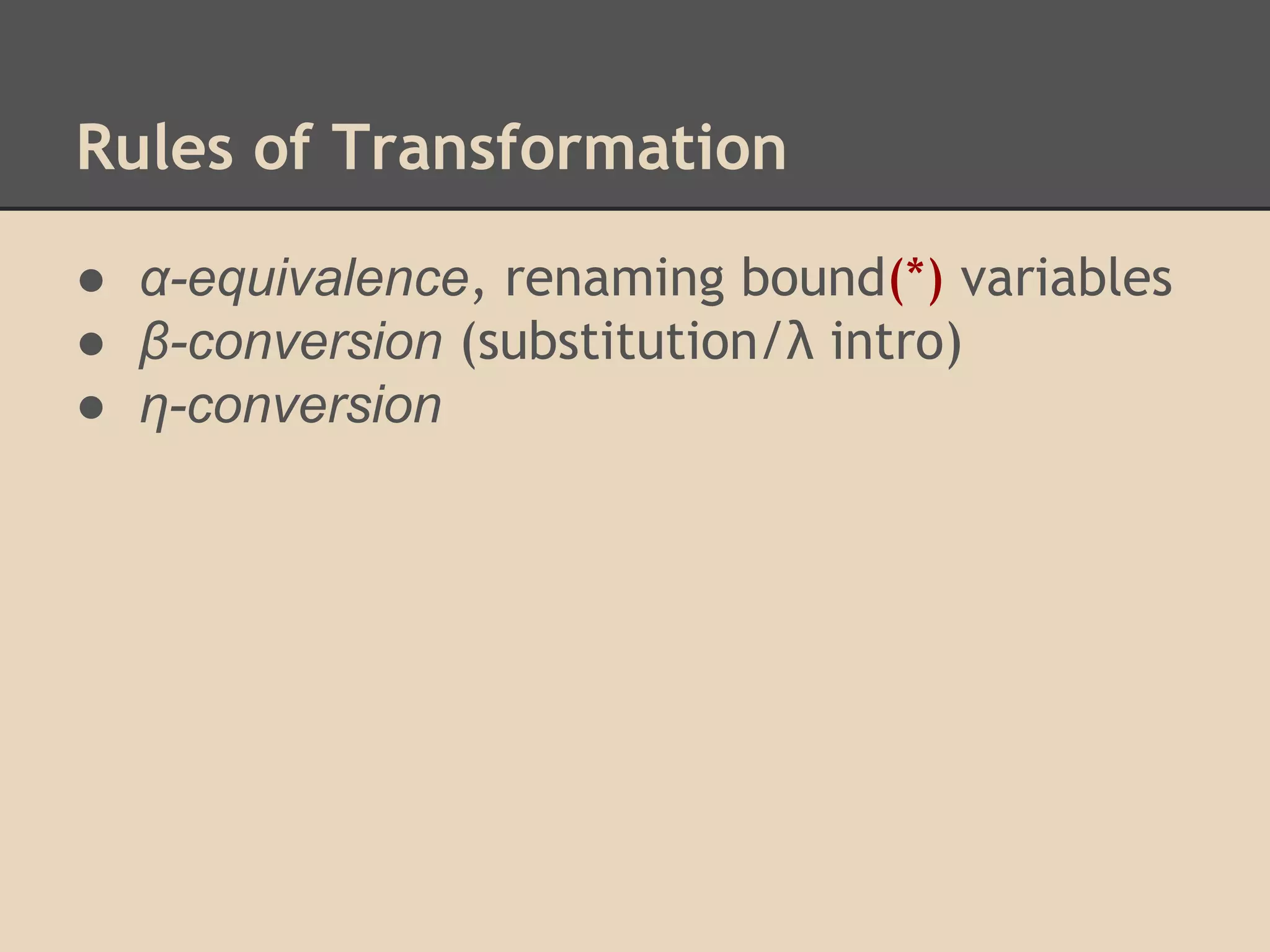 Rules of Transformation
● α-equivalence, renaming bound(*) variables
● β-conversion (substitution/λ intro)
● η-conversion

 