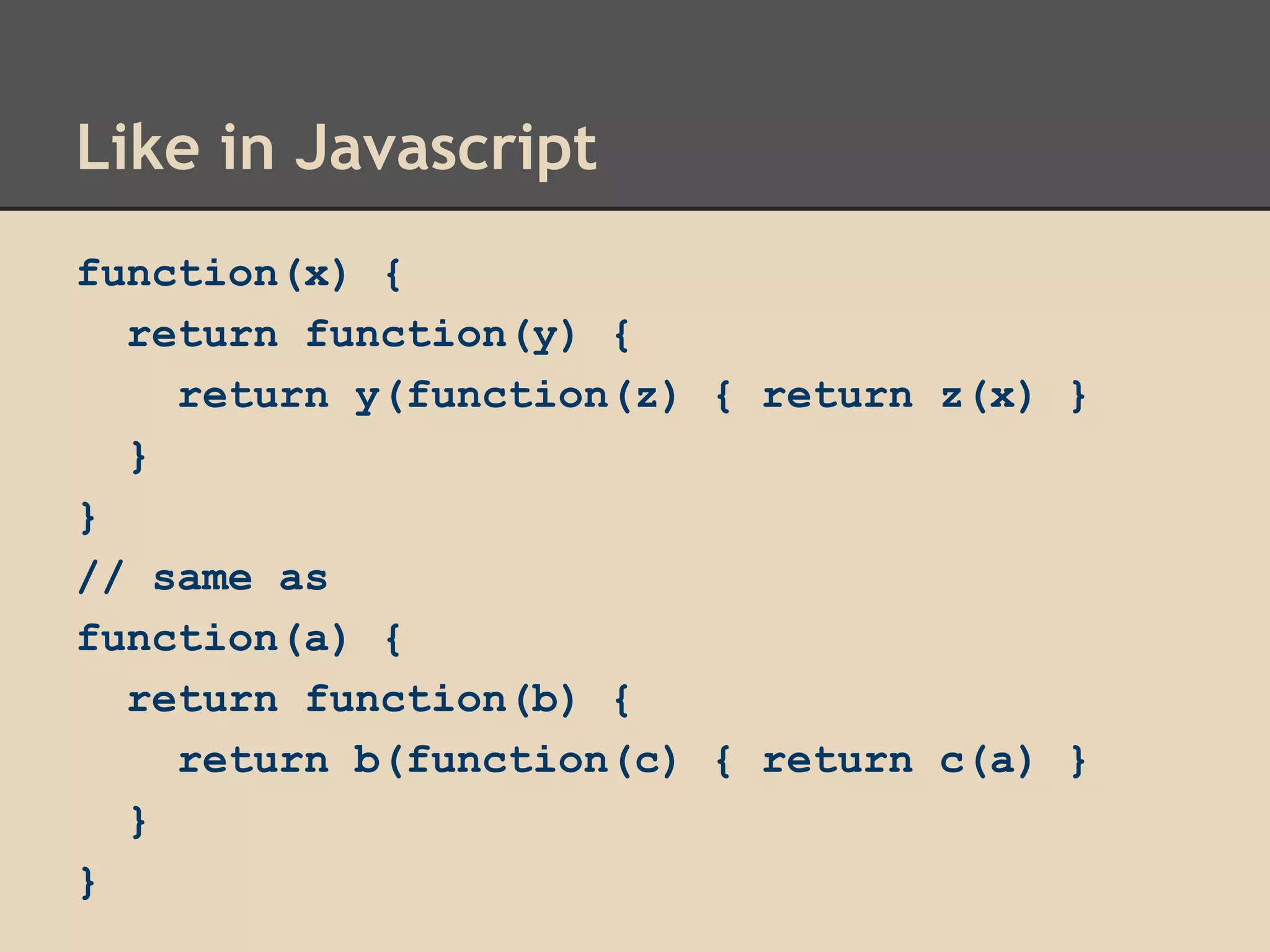 Like in Javascript
function(x) {
return function(y) {
return y(function(z) { return z(x) }
}
}
// same as
function(a) {
return function(b) {
return b(function(c) { return c(a) }
}
}

 