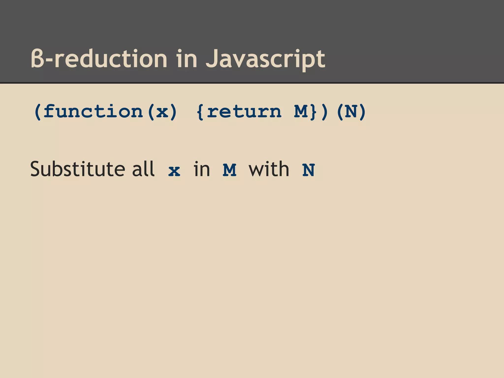 β-reduction in Javascript
(function(x) {return M})(N)
Substitute all x in M with N

 
