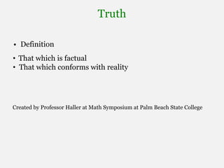 Truth
• Definition
Created by Professor Haller at Math Symposium at Palm Beach State College
• That which is factual
• That which conforms with reality
 