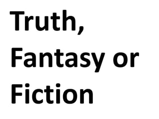 Truth,
Fantasy or
Fiction
 