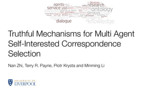 Nan Zhi, Terry R. Payne, Piotr Krysta and Minming Li
Truthful Mechanisms for Multi Agent
Self-Interested Correspondence
Selection
 
