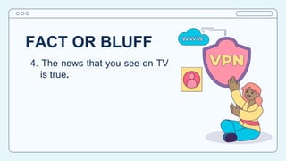 FACT OR BLUFF
4. The news that you see on TV
is true.
 