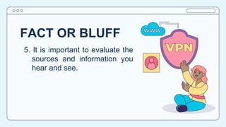 FACT OR BLUFF
5. It is important to evaluate the
sources and information you
hear and see.
 