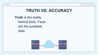 TRUTH VS. ACCURACY
Truth is the reality
behind facts. Facts
are the available
data.
 