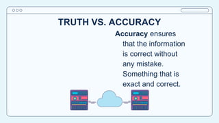 TRUTH VS. ACCURACY
Accuracy ensures
that the information
is correct without
any mistake.
Something that is
exact and correct.
 