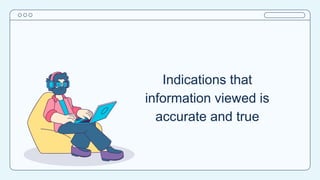Indications that
information viewed is
accurate and true
 