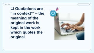  Quotations are
“in context’” – the
meaning of the
original work is
kept in the work
which quotes the
original.
 