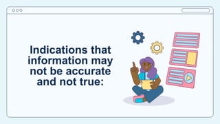 Indications that
information may
not be accurate
and not true:
 
