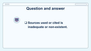 Question and answer
 Sources used or cited is
inadequate or non-existent.
 