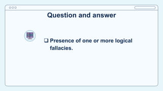 Question and answer
 Presence of one or more logical
fallacies.
 