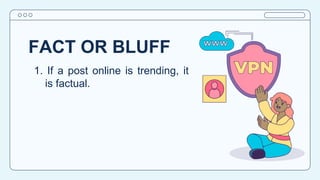 FACT OR BLUFF
1. If a post online is trending, it
is factual.
 