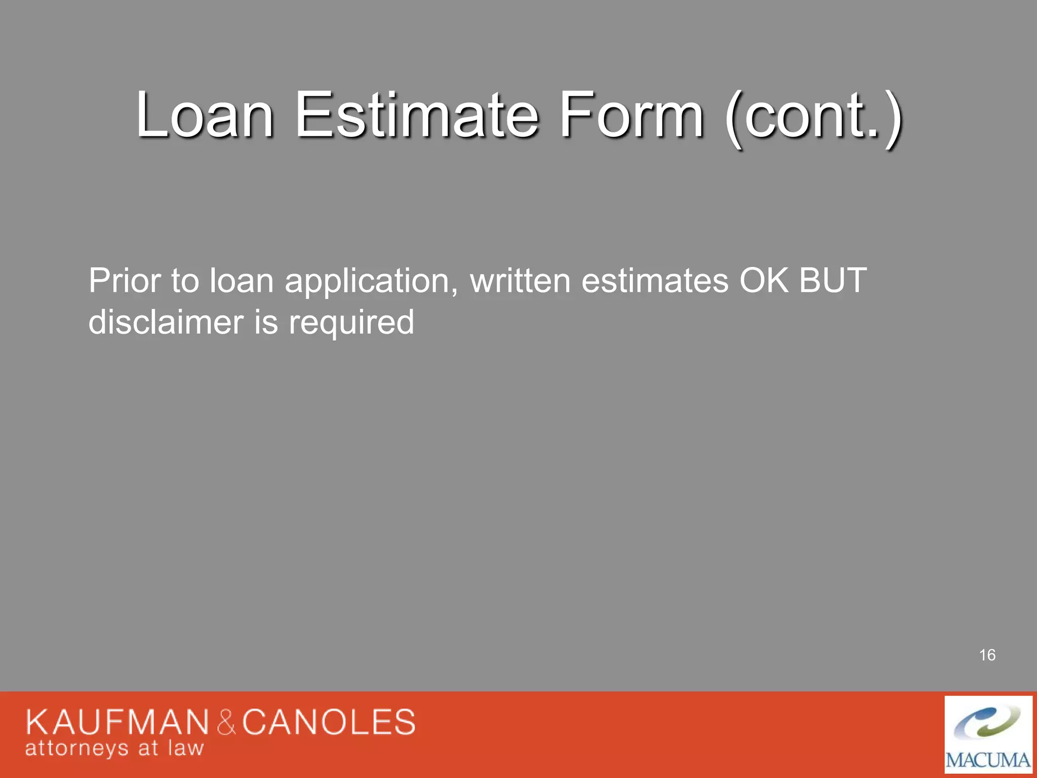 16 
Loan Estimate Form (cont.) 
Prior to loan application, written estimates OK BUT 
disclaimer is required 
 