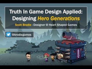 Truth In Game Design Applied: 
Designing Hero Generations 
Scott Brodie - Designer @ Heart Shaped Games 
@brodiegames 
 