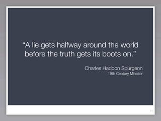 “A lie gets halfway around the world
 before the truth gets its boots on.”
                   Charles Haddon Spurgeon
                            19th Century Minister




                                                    14
 
