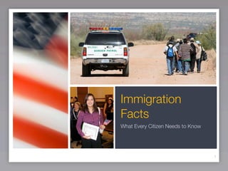Immigration
Facts
What Every Citizen Needs to Know




                                   1
 