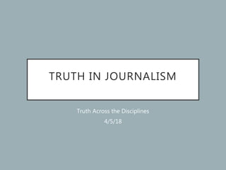 TRUTH IN JOURNALISM
Truth Across the Disciplines
4/5/18
 